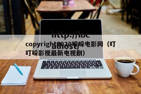 copyright2020哚哚电影网（叮叮哚影视最新电视剧）
